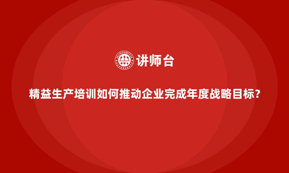 精益生产培训如何推动企业完成年度战略目标?