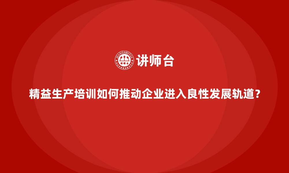 文章精益生产培训如何推动企业进入良性发展轨道？的缩略图
