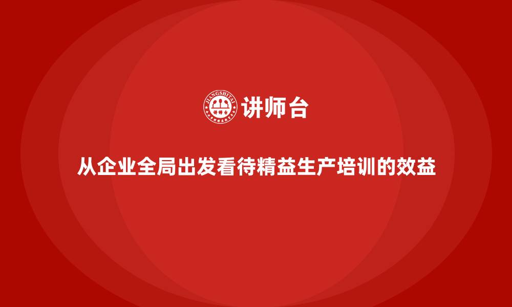 文章从企业全局出发看待精益生产培训的效益的缩略图