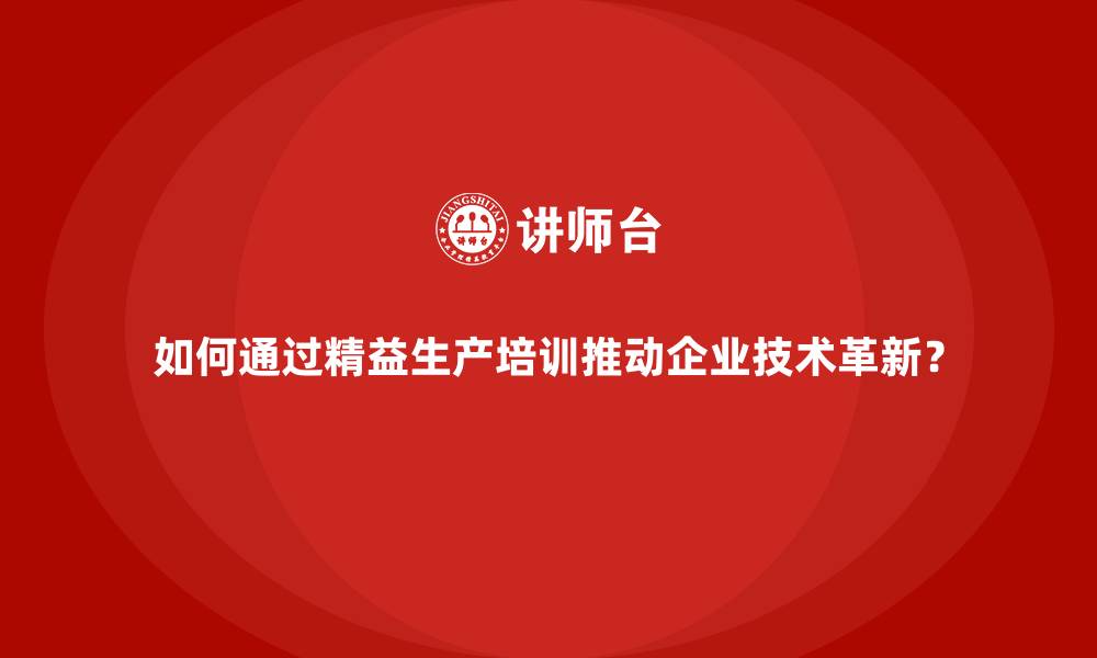 文章如何通过精益生产培训推动企业技术革新？的缩略图