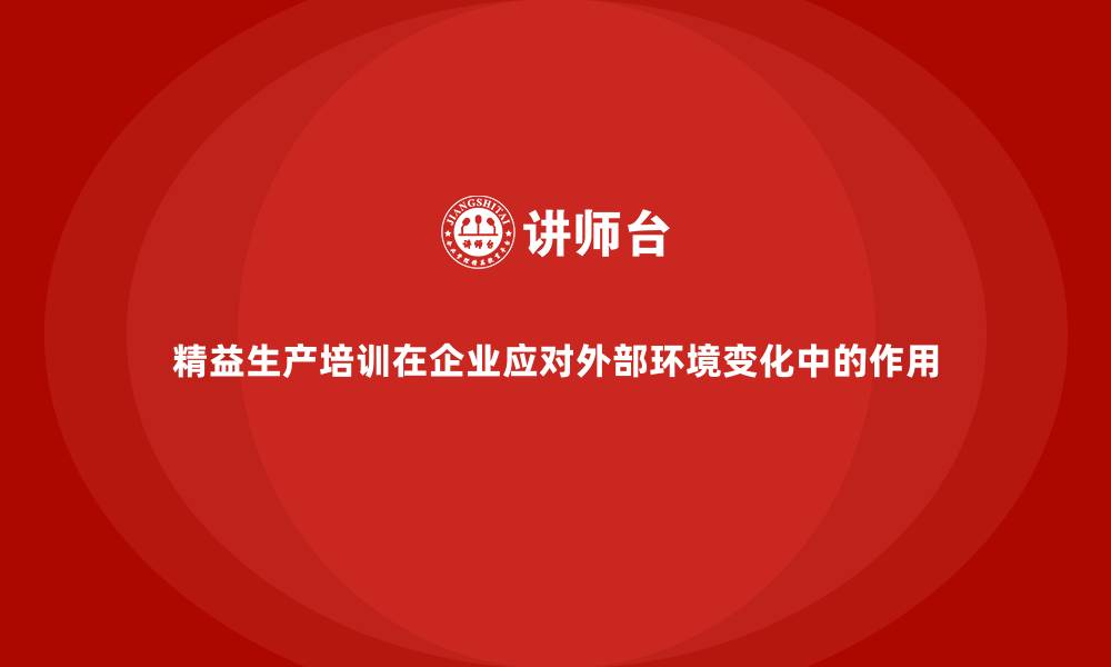 精益生产培训在企业应对外部环境变化中的作用
