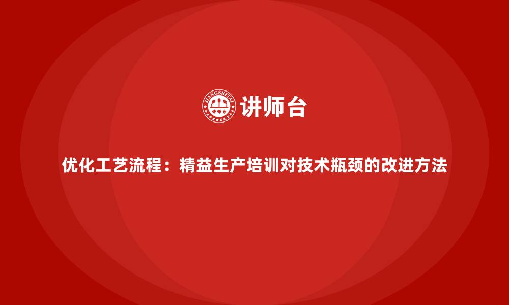 文章优化工艺流程：精益生产培训对技术瓶颈的改进方法的缩略图