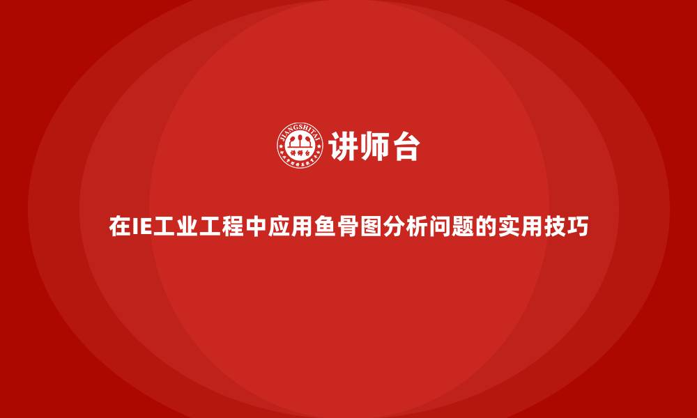 在IE工业工程中应用鱼骨图分析问题的实用技巧
