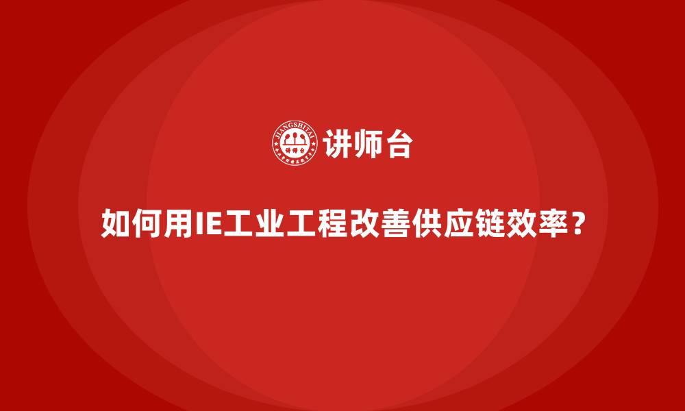 文章如何用IE工业工程改善供应链效率？的缩略图