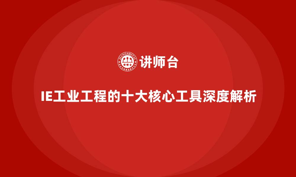IE工业工程的十大核心工具深度解析