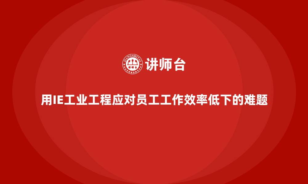 用IE工业工程应对员工工作效率低下的难题