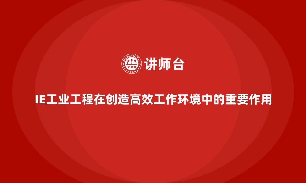 IE工业工程在创造高效工作环境中的重要作用
