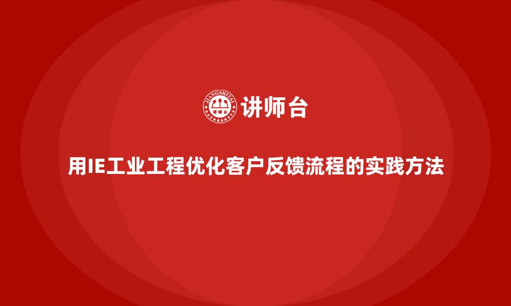 用IE工业工程优化客户反馈流程的实践方法