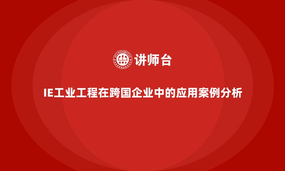 文章IE工业工程在跨国企业中的应用案例分析的缩略图