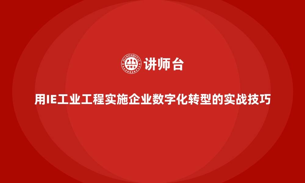 用IE工业工程实施企业数字化转型的实战技巧