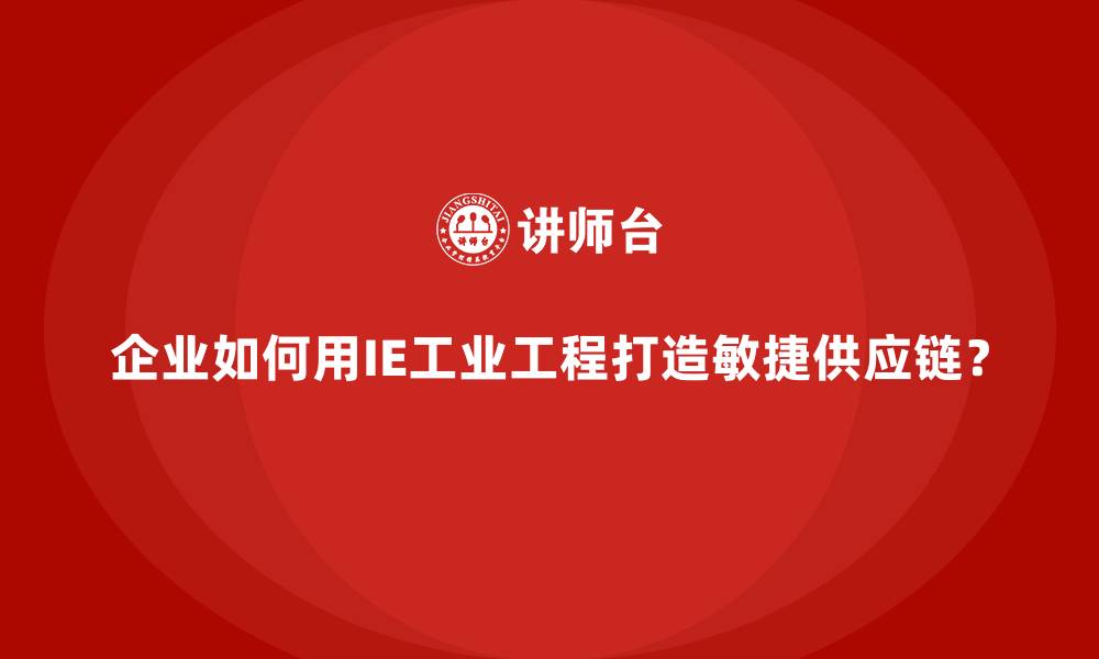 文章企业如何用IE工业工程打造敏捷供应链？的缩略图