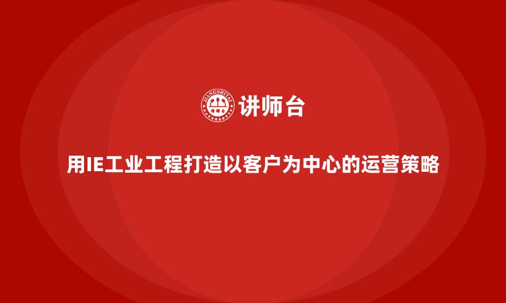 用IE工业工程打造以客户为中心的运营策略