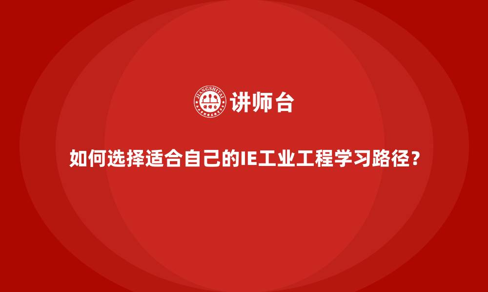 如何选择适合自己的IE工业工程学习路径?
