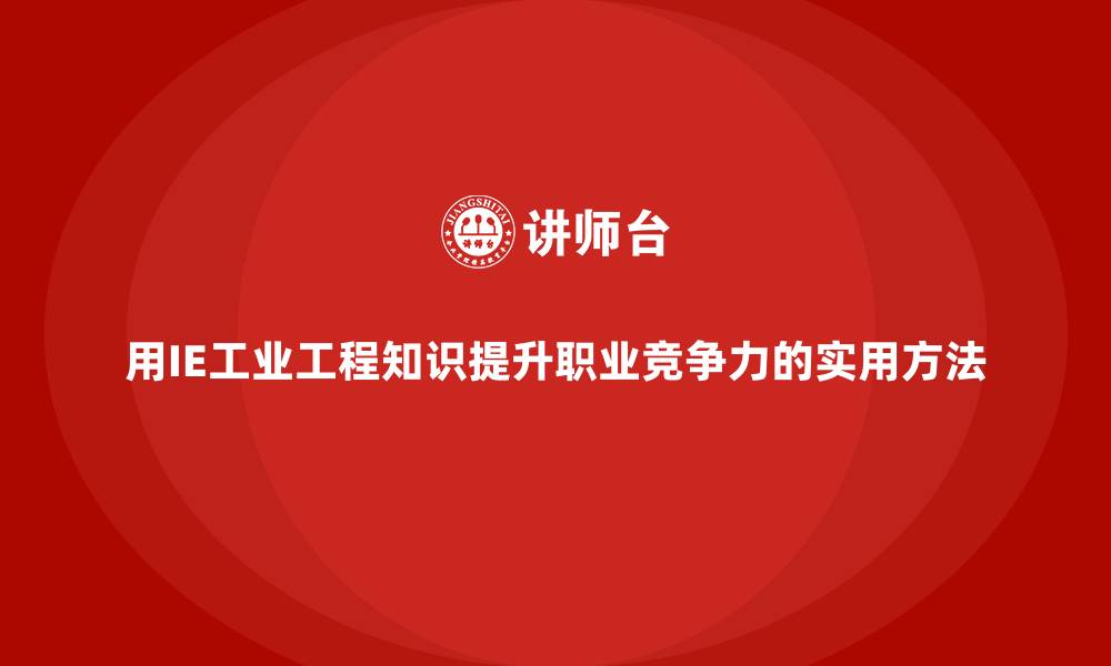用IE工业工程知识提升职业竞争力的实用方法