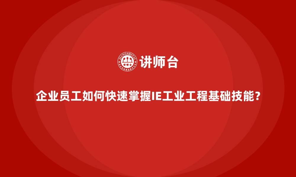 企业员工如何快速掌握IE工业工程基础技能?