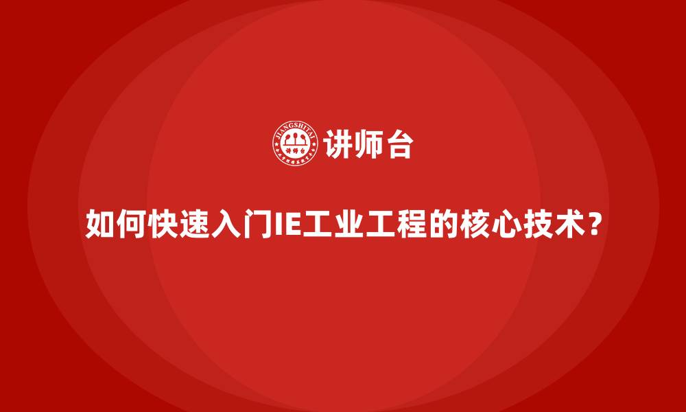 如何快速入门IE工业工程的核心技术?