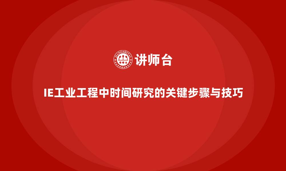 IE工业工程中时间研究的关键步骤与技巧