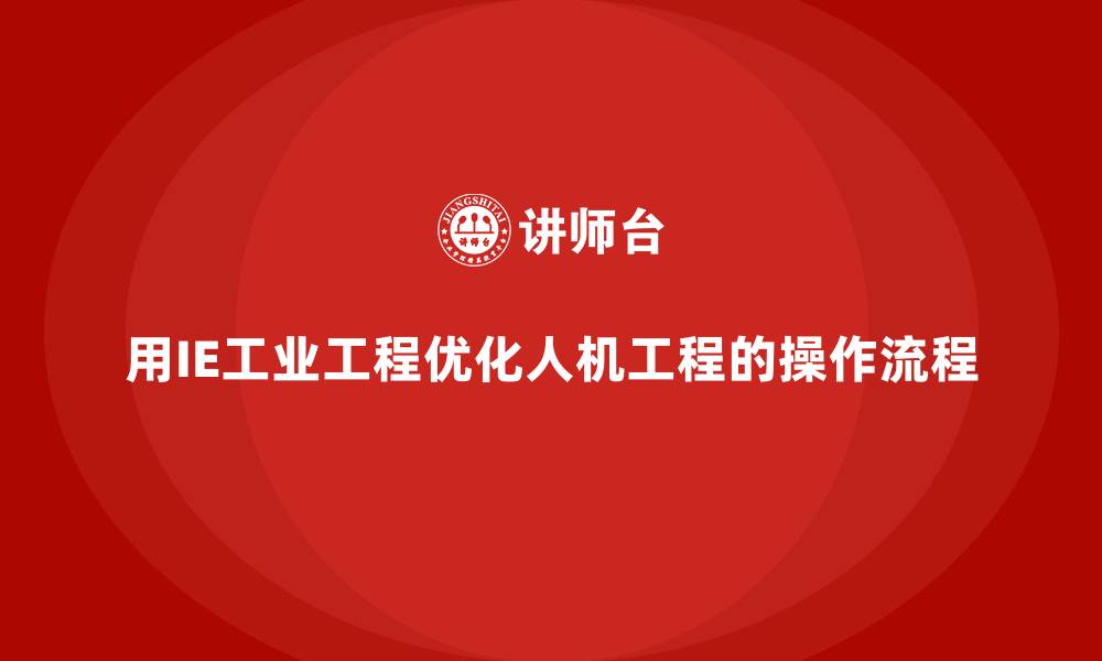 用IE工业工程优化人机工程的操作流程