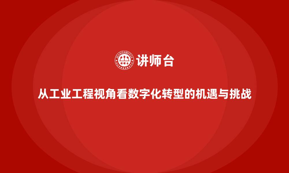 文章从工业工程视角看数字化转型的机遇与挑战的缩略图