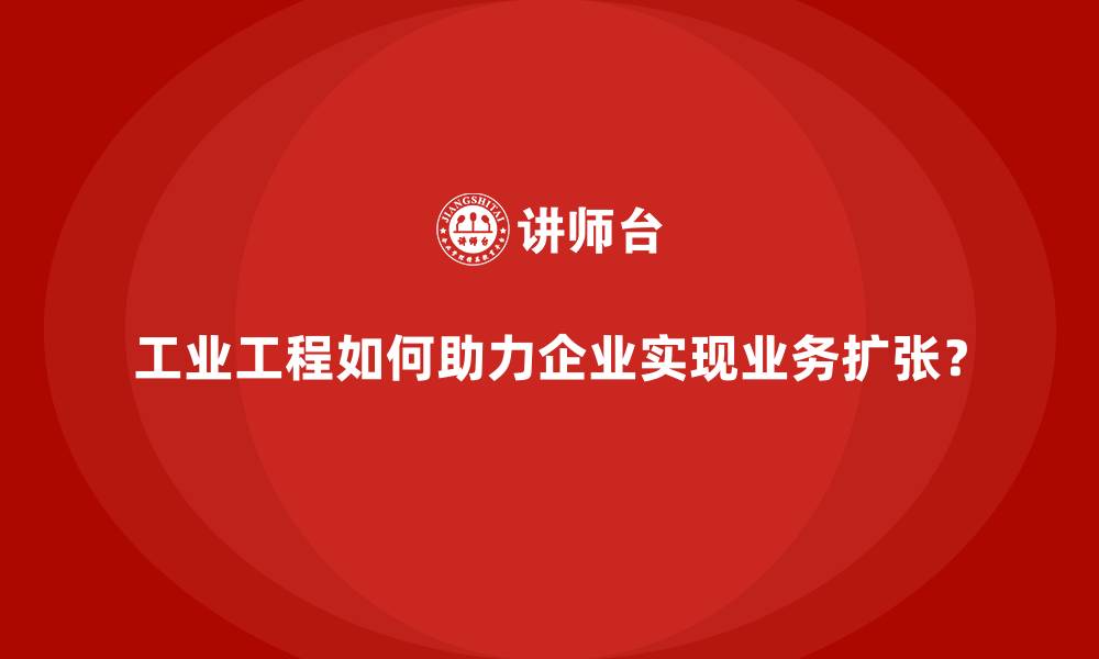 文章工业工程如何助力企业实现业务扩张？的缩略图