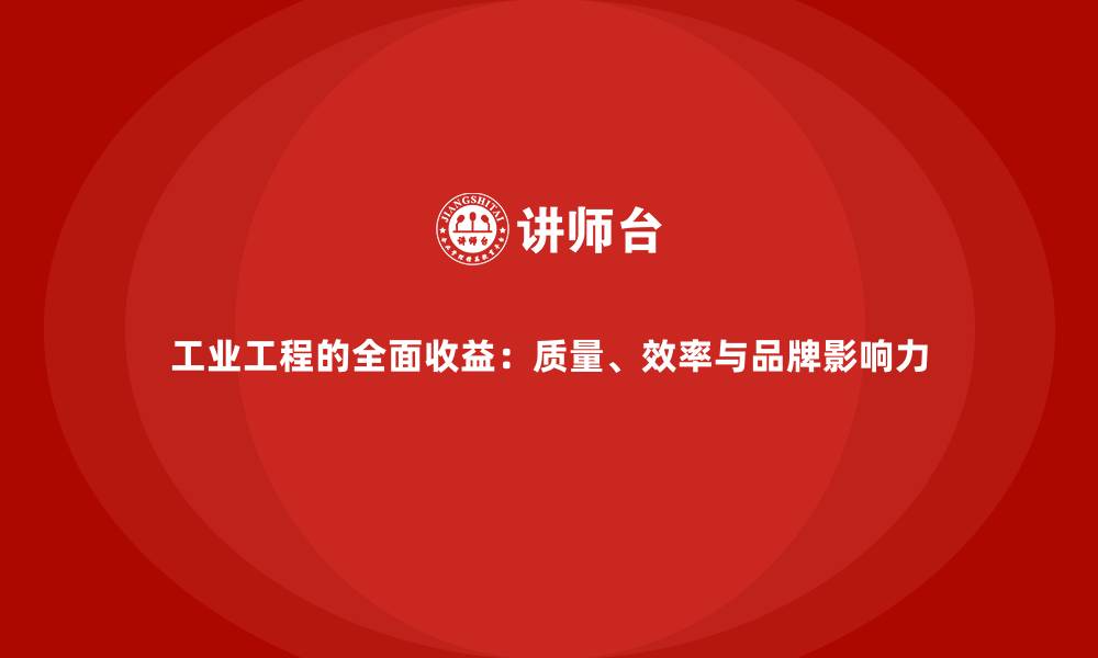 工业工程的全面收益:质量、效率与品牌影响力