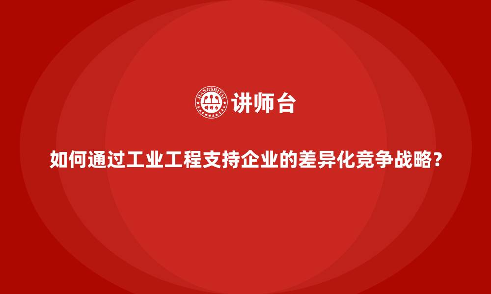 文章如何通过工业工程支持企业的差异化竞争战略？的缩略图