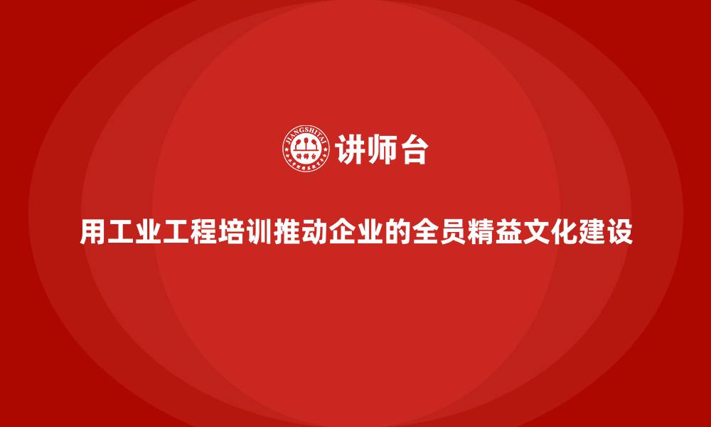 文章用工业工程培训推动企业的全员精益文化建设的缩略图