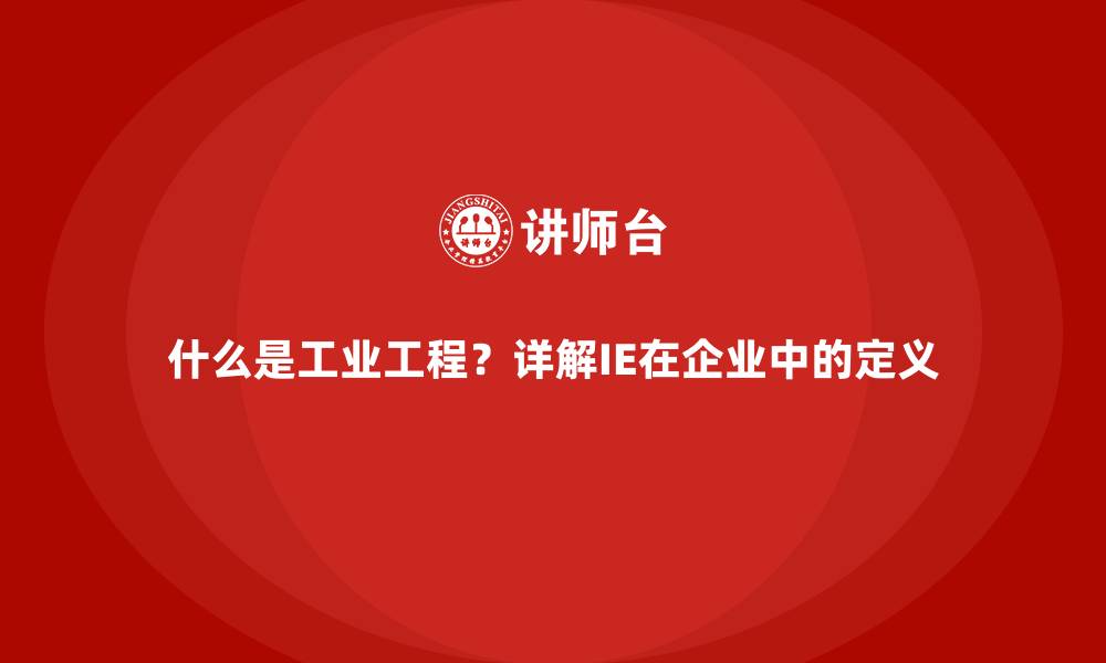 文章什么是工业工程？详解IE在企业中的定义的缩略图
