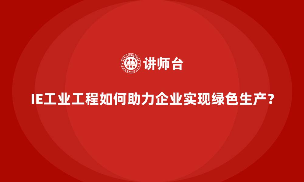 IE工业工程如何助力企业实现绿色生产?