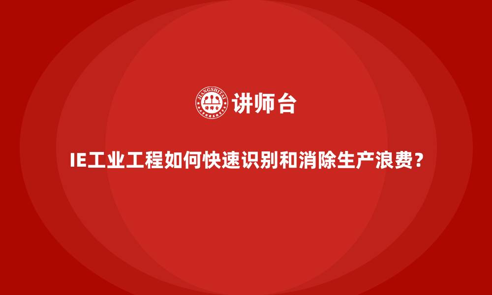 文章IE工业工程如何快速识别和消除生产浪费？的缩略图