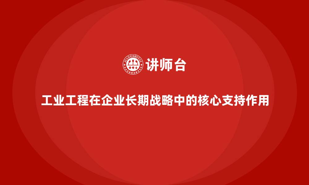 工业工程在企业长期战略中的核心支持作用