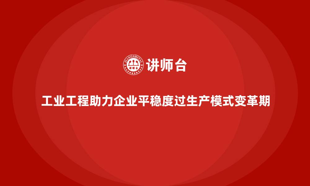 工业工程助力企业平稳度过生产模式变革期