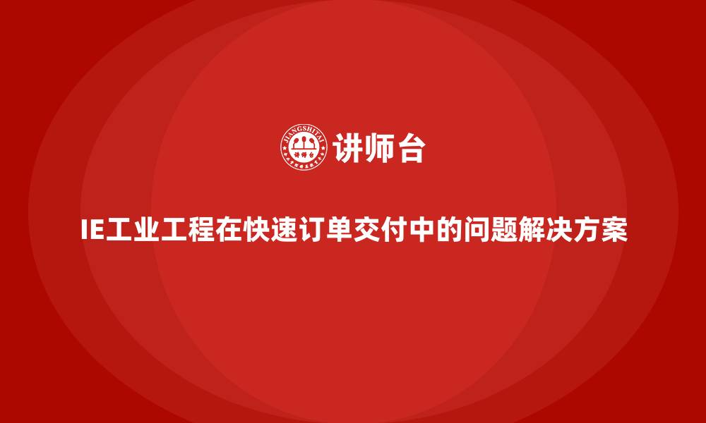 文章IE工业工程在快速订单交付中的问题解决方案的缩略图