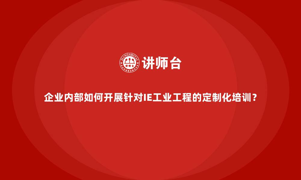 文章企业内部如何开展针对IE工业工程的定制化培训？的缩略图