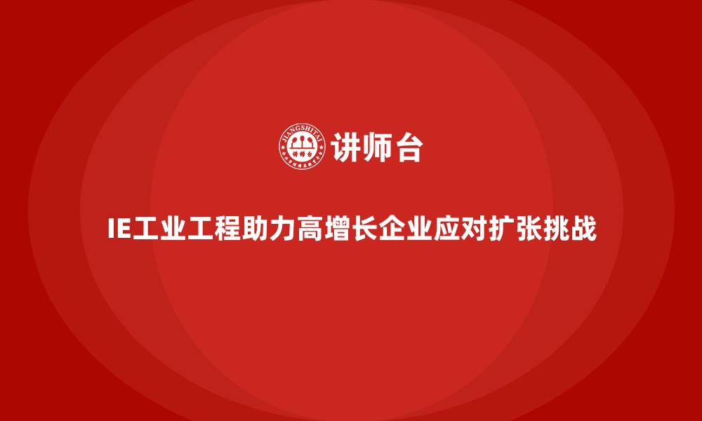 文章IE工业工程助力高增长企业应对扩张挑战的缩略图
