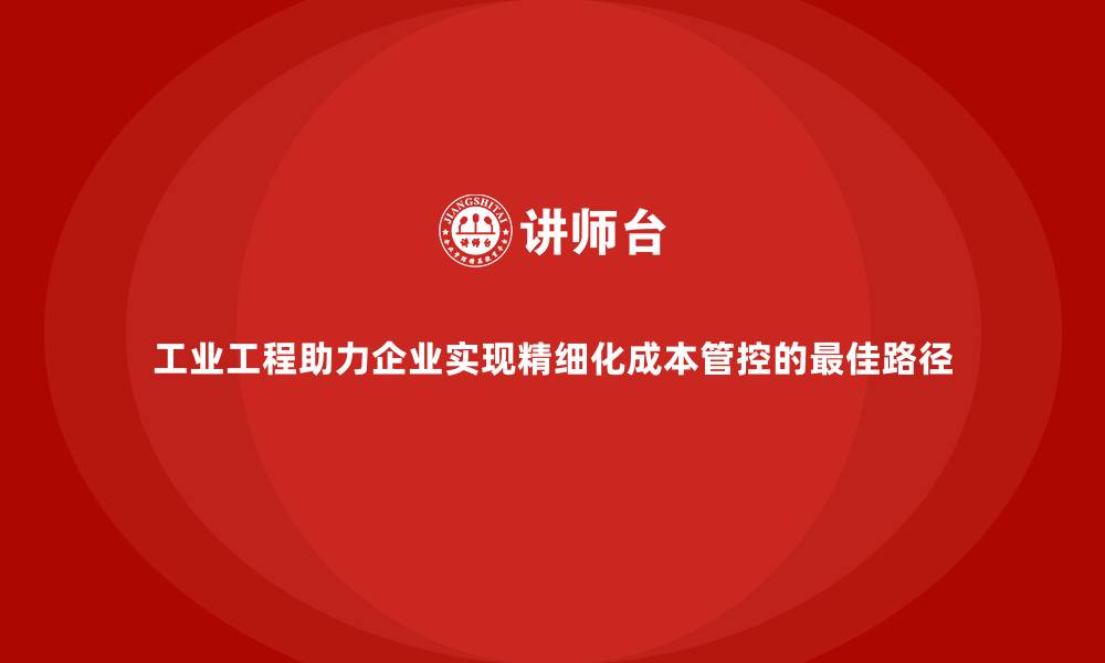 工业工程助力企业实现精细化成本管控的最佳路径