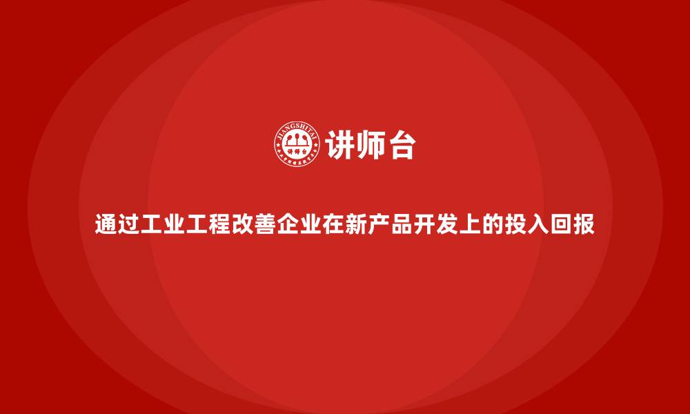 文章通过工业工程改善企业在新产品开发上的投入回报的缩略图