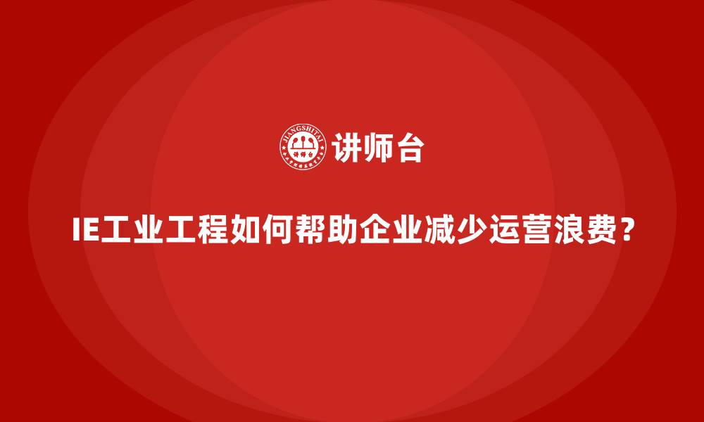 文章IE工业工程如何帮助企业减少运营浪费？的缩略图