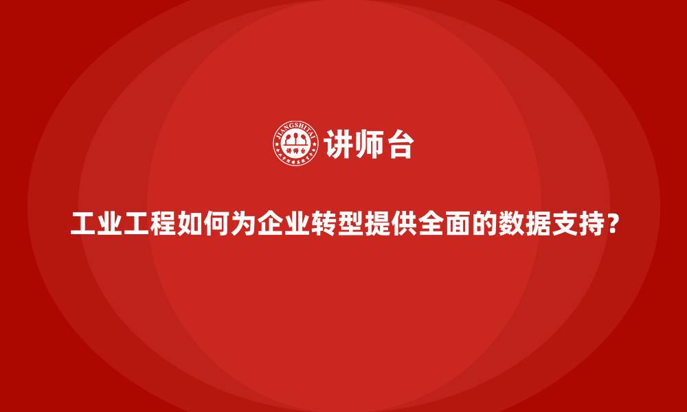 文章工业工程如何为企业转型提供全面的数据支持？的缩略图