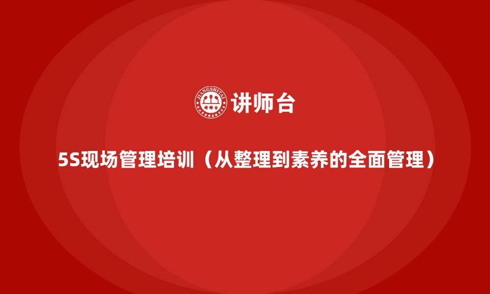 5S现场管理培训(从整理到素养的全面管理)
