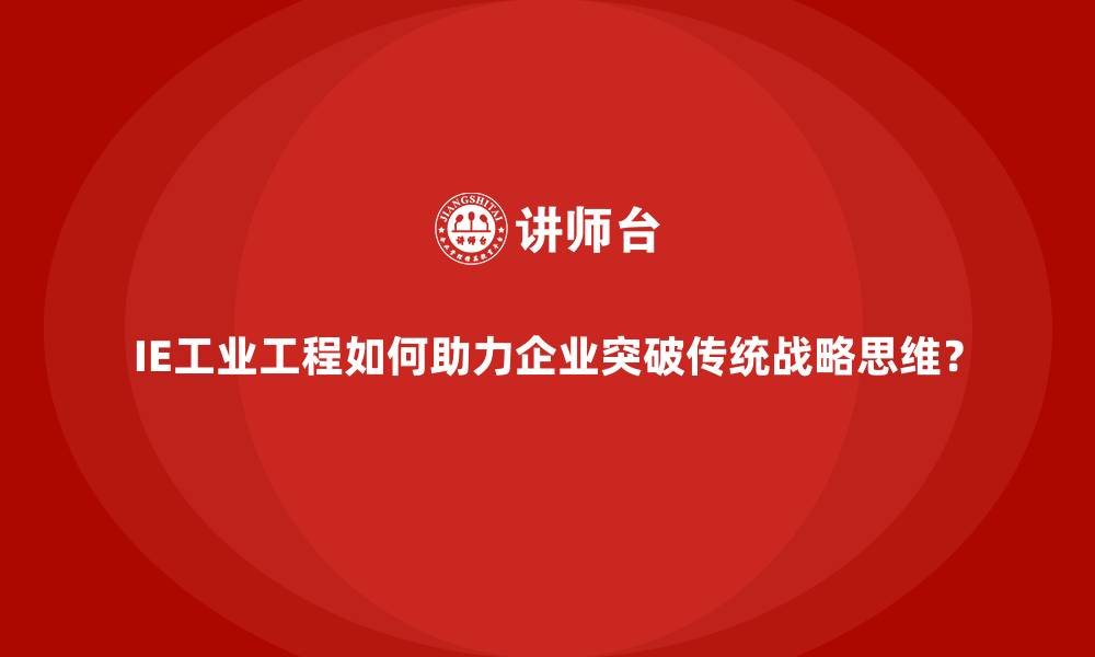IE工业工程如何助力企业突破传统战略思维?