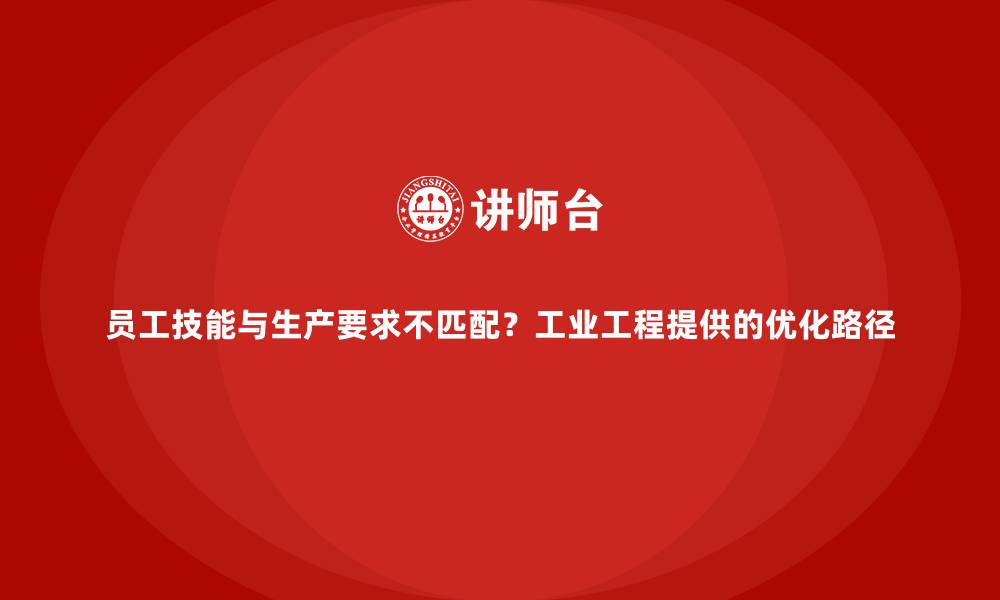 文章员工技能与生产要求不匹配？工业工程提供的优化路径的缩略图
