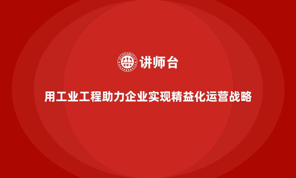 用工业工程助力企业实现精益化运营战略