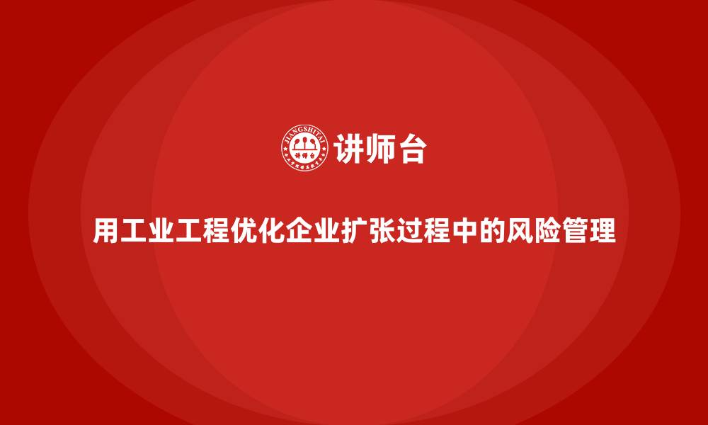 用工业工程优化企业扩张过程中的风险管理