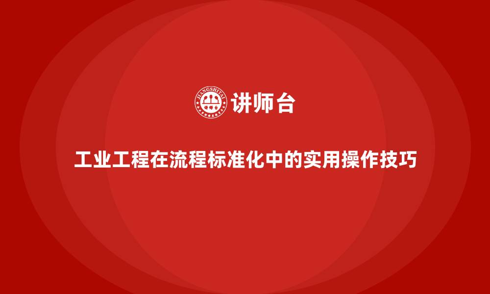 文章工业工程在流程标准化中的实用操作技巧的缩略图