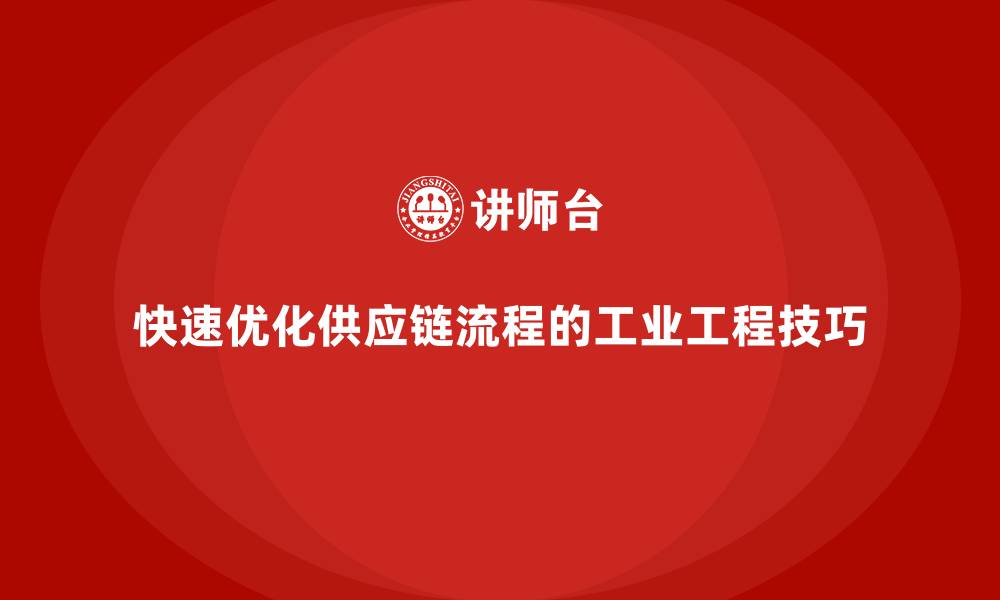 文章快速优化供应链流程的工业工程技巧的缩略图