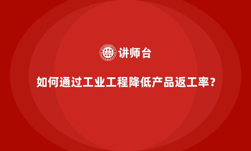 文章如何通过工业工程降低产品返工率？的缩略图