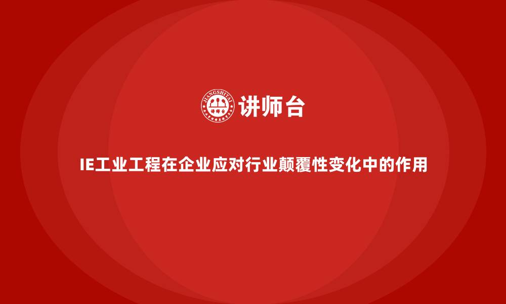 IE工业工程在企业应对行业颠覆性变化中的作用