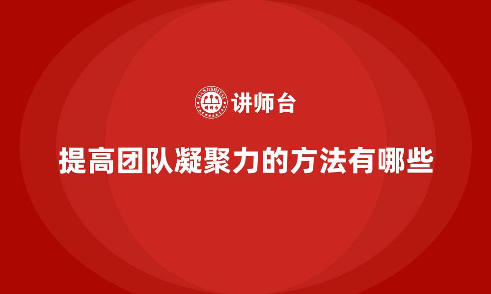 文章提高团队凝聚力的方法有哪些的缩略图