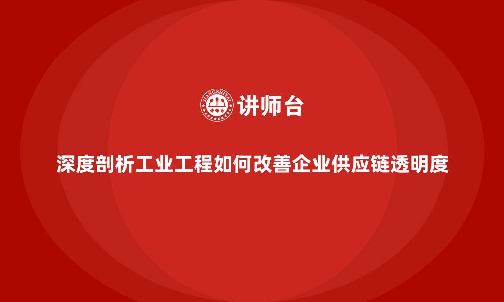 深度剖析工业工程如何改善企业供应链透明度